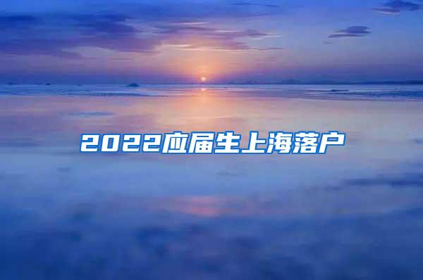 2022应届生上海落户