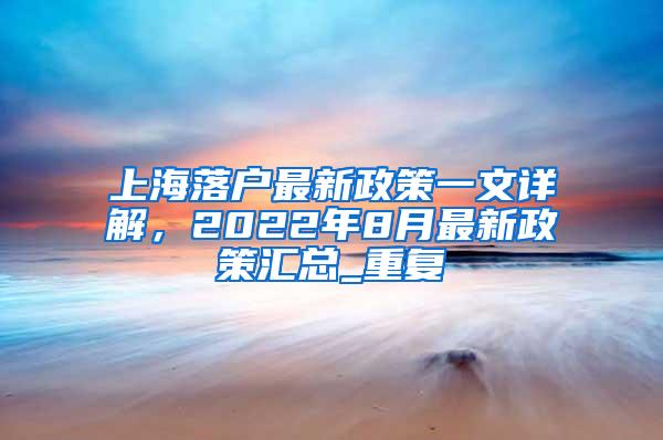 上海落户最新政策一文详解，2022年8月最新政策汇总_重复