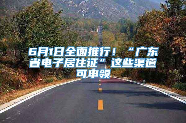 6月1日全面推行！“广东省电子居住证”这些渠道可申领