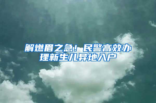 解燃眉之急！民警高效办理新生儿异地入户