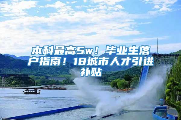 本科最高5w！毕业生落户指南！18城市人才引进补贴