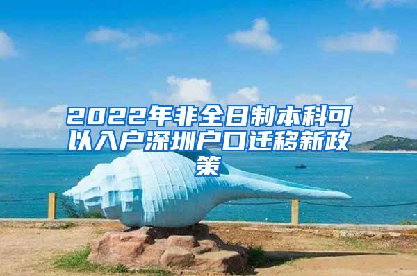 2022年非全日制本科可以入户深圳户口迁移新政策