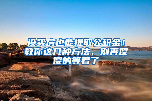 没买房也能提取公积金！教你这几种方法，别再傻傻的等着了