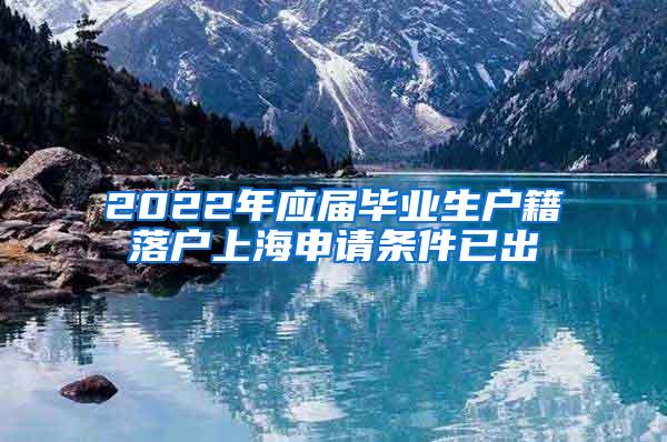 2022年应届毕业生户籍落户上海申请条件已出