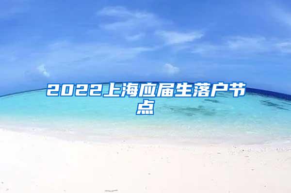 2022上海应届生落户节点