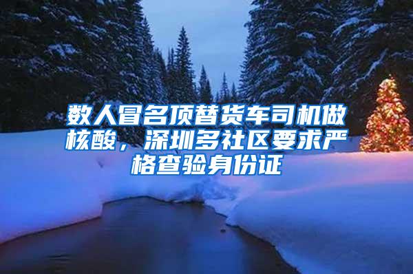 数人冒名顶替货车司机做核酸，深圳多社区要求严格查验身份证