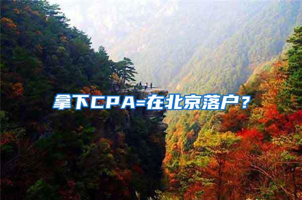 拿下CPA=在北京落户？