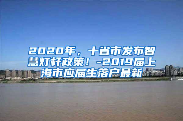 2020年，十省市发布智慧灯杆政策！-2019届上海市应届生落户最新