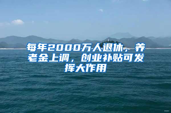 每年2000万人退休，养老金上调，创业补贴可发挥大作用