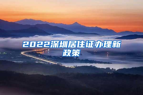 2022深圳居住证办理新政策