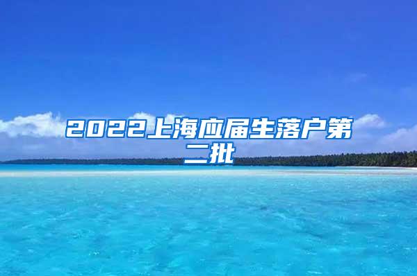 2022上海应届生落户第二批