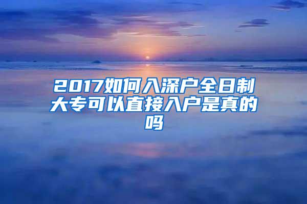 2017如何入深户全日制大专可以直接入户是真的吗