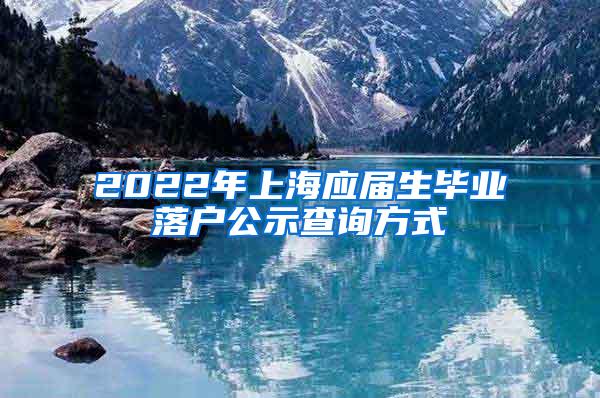 2022年上海应届生毕业落户公示查询方式