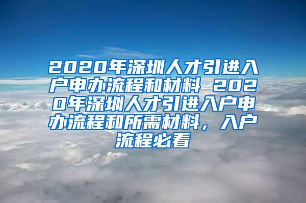 2020年深圳人才引进入户申办流程和材料 2020年深圳人才引进入户申办流程和所需材料，入户流程必看