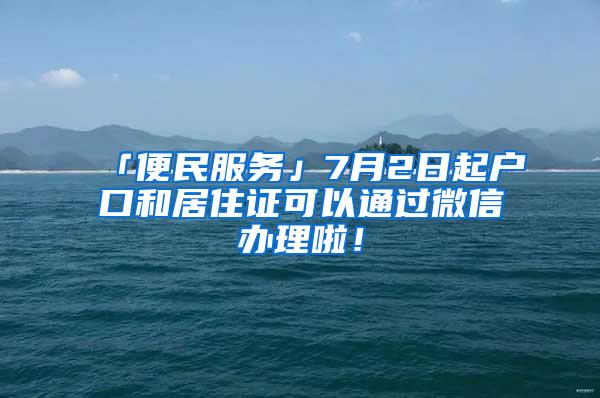 「便民服务」7月2日起户口和居住证可以通过微信办理啦！