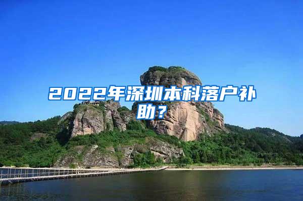 2022年深圳本科落户补助？