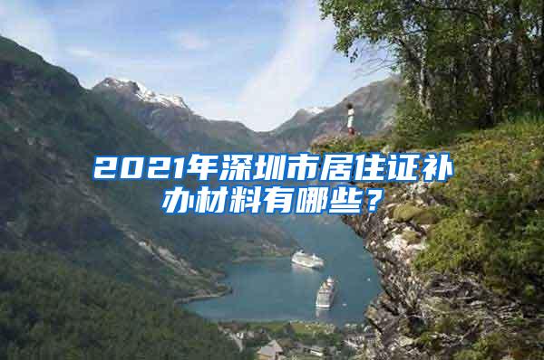 2021年深圳市居住证补办材料有哪些？