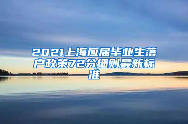 2021上海应届毕业生落户政策72分细则最新标准