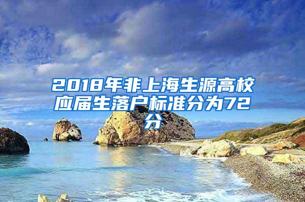 2018年非上海生源高校应届生落户标准分为72分