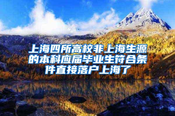 上海四所高校非上海生源的本科应届毕业生符合条件直接落户上海了