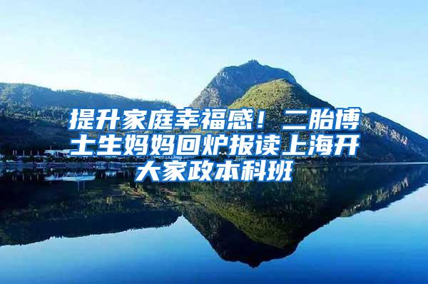 提升家庭幸福感！二胎博士生妈妈回炉报读上海开大家政本科班