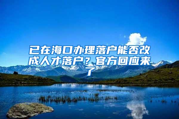 已在海口办理落户能否改成人才落户？官方回应来了