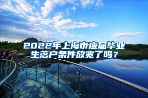 2022年上海市应届毕业生落户条件放宽了吗？