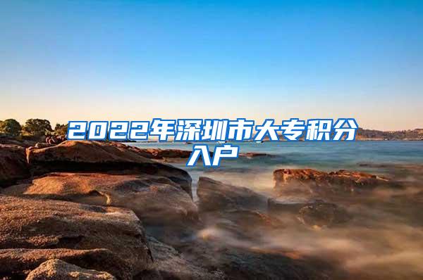 2022年深圳市大专积分入户