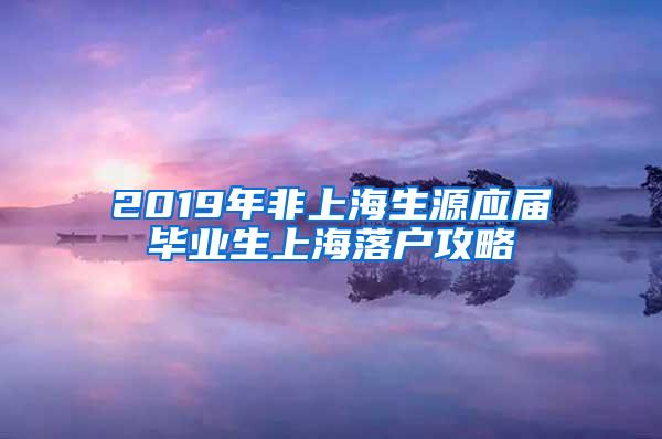 2019年非上海生源应届毕业生上海落户攻略