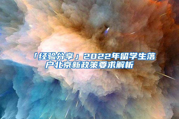 「经验分享」2022年留学生落户北京新政策要求解析