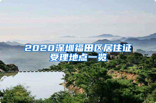 2020深圳福田区居住证受理地点一览