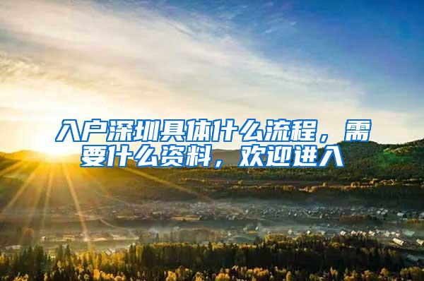 入户深圳具体什么流程，需要什么资料，欢迎进入