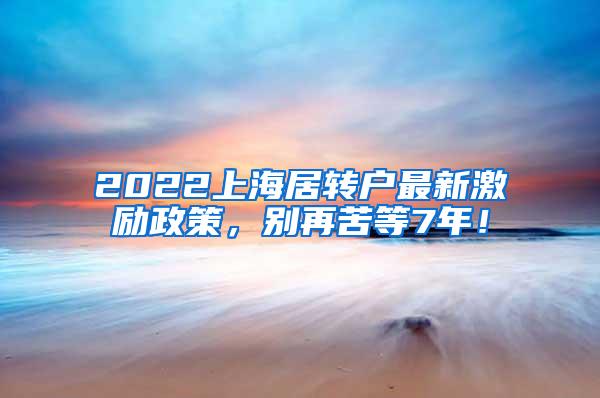 2022上海居转户最新激励政策，别再苦等7年！