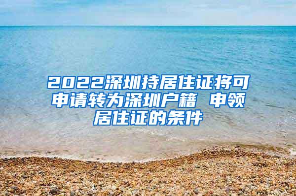 2022深圳持居住证将可申请转为深圳户籍 申领居住证的条件