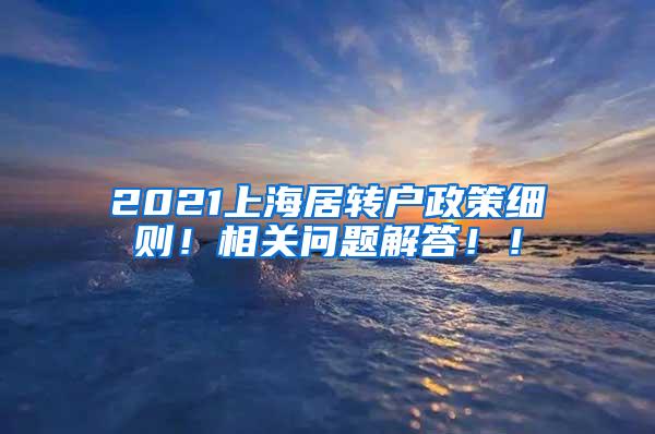 2021上海居转户政策细则！相关问题解答！！