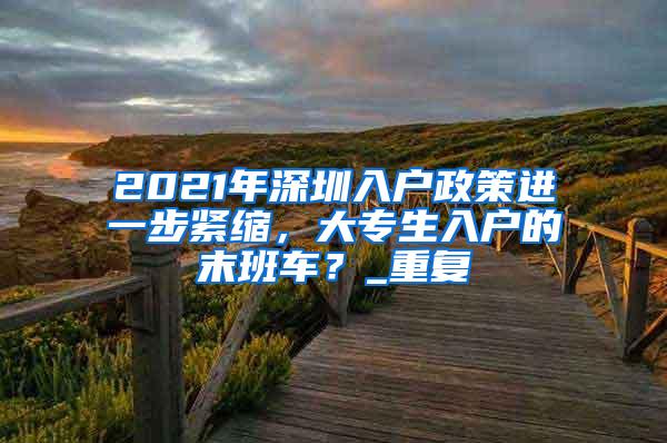 2021年深圳入户政策进一步紧缩，大专生入户的末班车？_重复