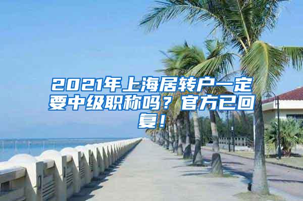 2021年上海居转户一定要中级职称吗？官方已回复！