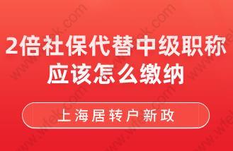 上海居转户新政！2倍社保代替中级职称应该怎么缴纳?