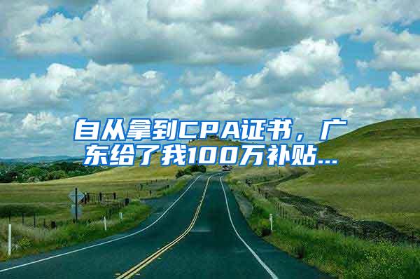 自从拿到CPA证书，广东给了我100万补贴...