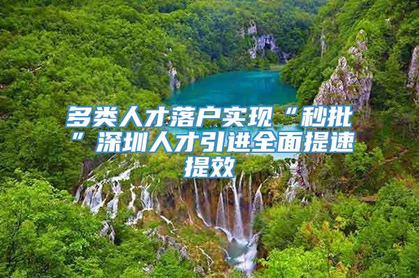 多类人才落户实现“秒批”深圳人才引进全面提速提效