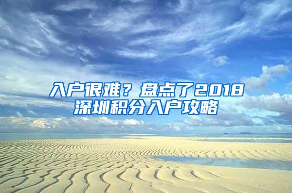 入户很难？盘点了2018深圳积分入户攻略