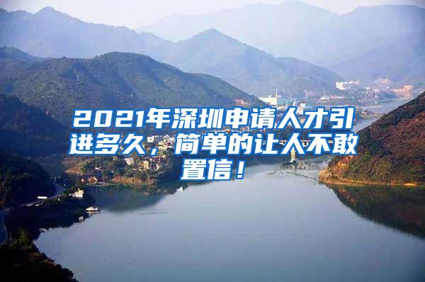 2021年深圳申请人才引进多久，简单的让人不敢置信！