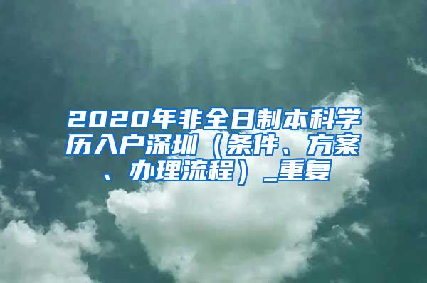 2020年非全日制本科学历入户深圳（条件、方案、办理流程）_重复