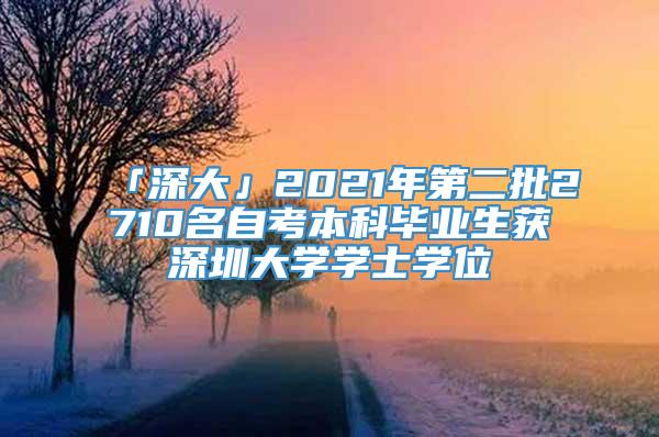 「深大」2021年第二批2710名自考本科毕业生获深圳大学学士学位