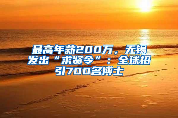 最高年薪200万，无锡发出“求贤令”：全球招引700名博士