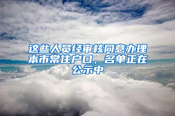 这些人员经审核同意办理本市常住户口，名单正在公示中