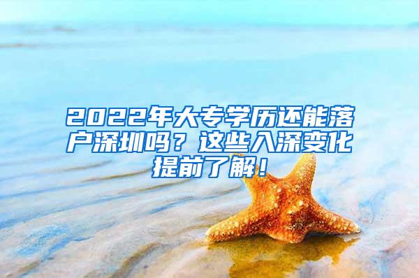 2022年大专学历还能落户深圳吗？这些入深变化提前了解！