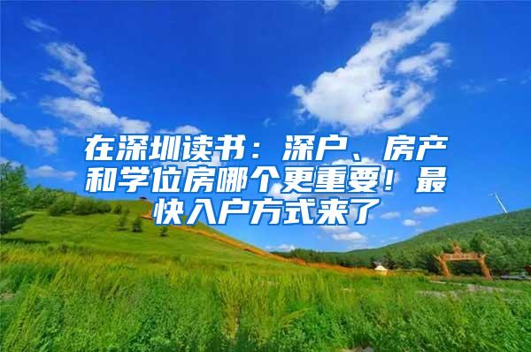 在深圳读书：深户、房产和学位房哪个更重要！最快入户方式来了