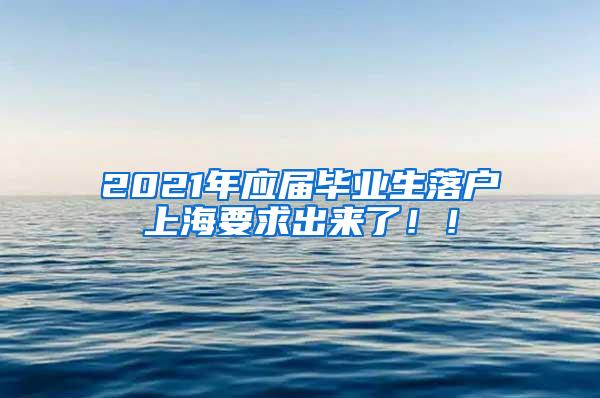 2021年应届毕业生落户上海要求出来了！！