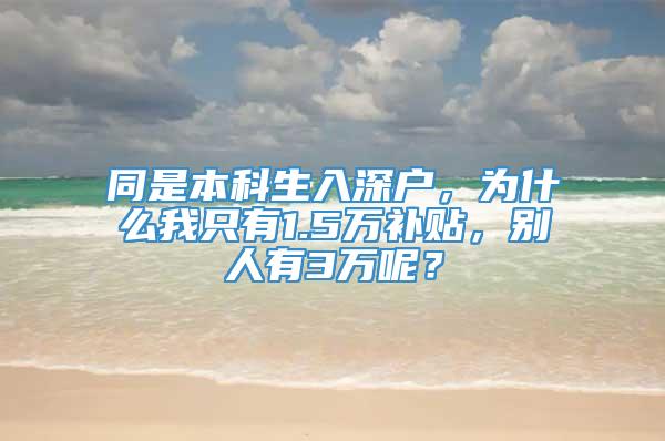 同是本科生入深户，为什么我只有1.5万补贴，别人有3万呢？